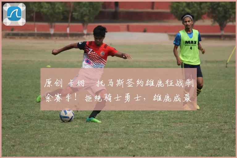 原创 卡姆・托马斯签约雄鹿征战剩余赛季！拒绝骑士勇士，雄鹿成最优选