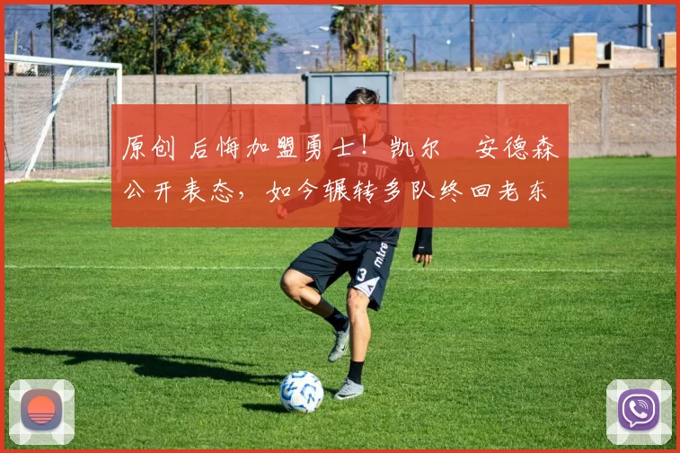 原创 后悔加盟勇士！凯尔・安德森公开表态，如今辗转多队终回老东家