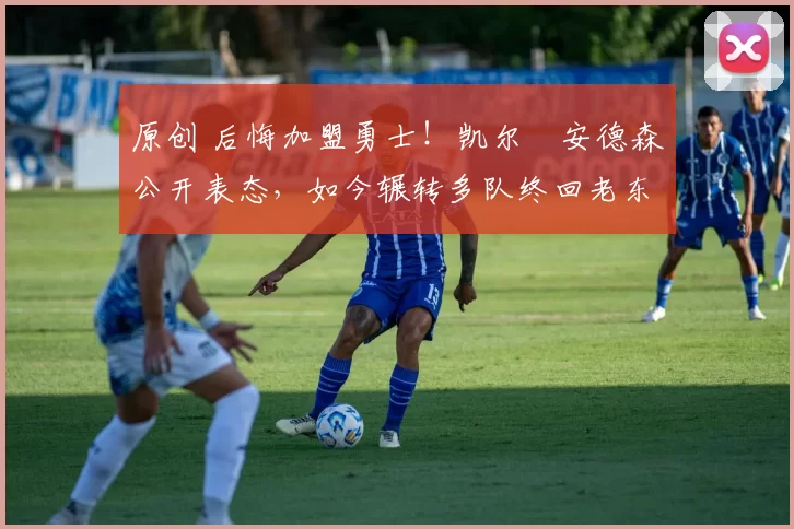 原创 后悔加盟勇士!凯尔・安德森公开表态,如今辗转多队终回老东家