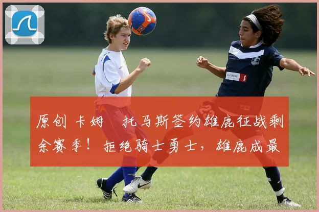 原创 卡姆・托马斯签约雄鹿征战剩余赛季!拒绝骑士勇士,雄鹿成最优选