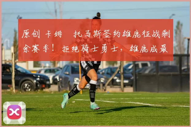 原创 卡姆・托马斯签约雄鹿征战剩余赛季！拒绝骑士勇士，雄鹿成最优选