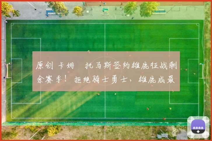 原创 卡姆・托马斯签约雄鹿征战剩余赛季！拒绝骑士勇士，雄鹿成最优选