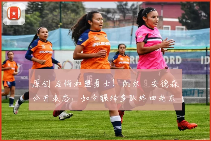 原创 后悔加盟勇士！凯尔・安德森公开表态，如今辗转多队终回老东家