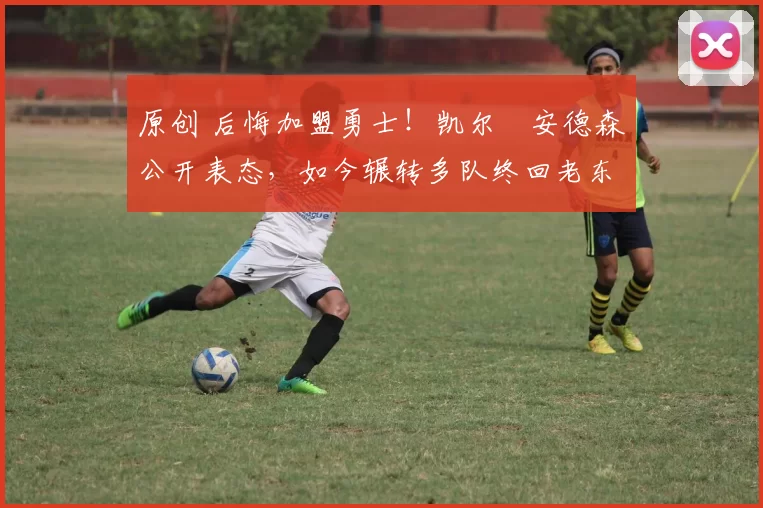 原创 后悔加盟勇士！凯尔・安德森公开表态，如今辗转多队终回老东家