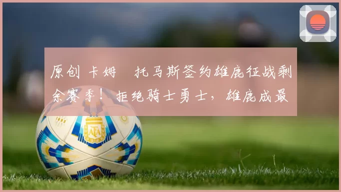 原创 卡姆・托马斯签约雄鹿征战剩余赛季！拒绝骑士勇士，雄鹿成最优选