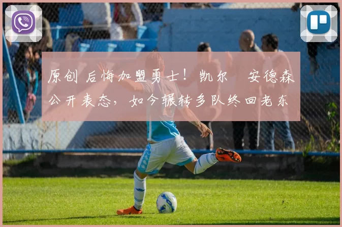 原创 后悔加盟勇士!凯尔・安德森公开表态,如今辗转多队终回老东家