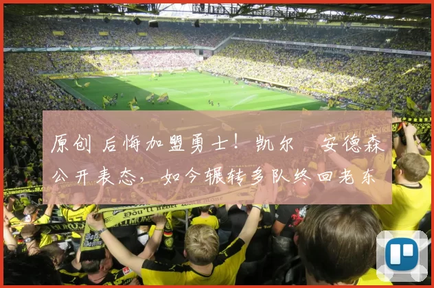 原创 后悔加盟勇士！凯尔・安德森公开表态，如今辗转多队终回老东家