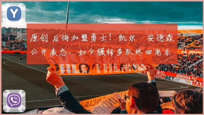 原创 后悔加盟勇士！凯尔・安德森公开表态，如今辗转多队终回老东家