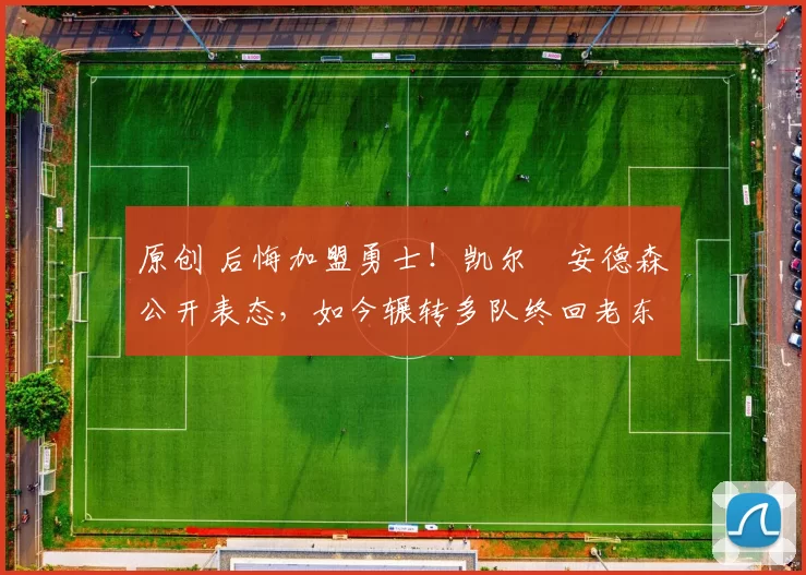 原创 后悔加盟勇士！凯尔・安德森公开表态，如今辗转多队终回老东家