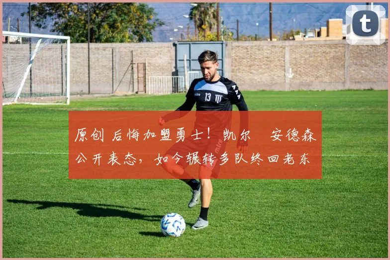 原创 后悔加盟勇士!凯尔・安德森公开表态,如今辗转多队终回老东家