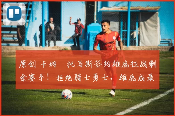 原创 卡姆・托马斯签约雄鹿征战剩余赛季!拒绝骑士勇士,雄鹿成最优选