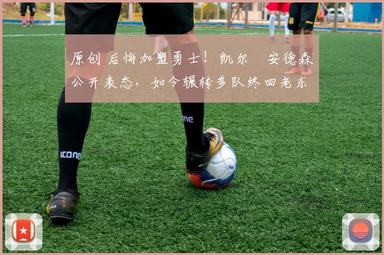 原创 后悔加盟勇士!凯尔・安德森公开表态,如今辗转多队终回老东家