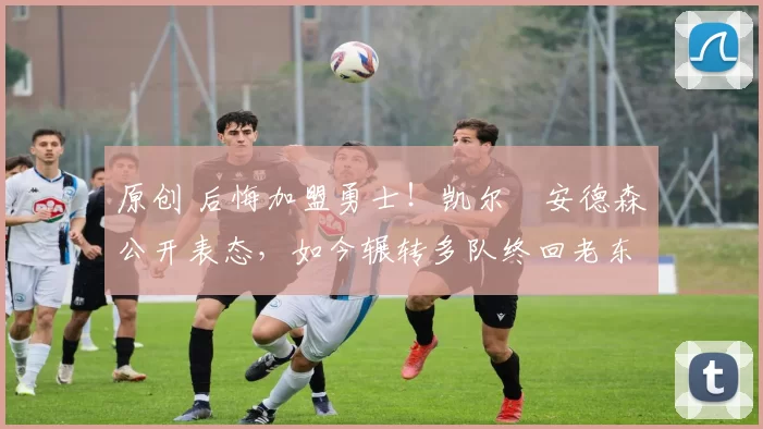 原创 后悔加盟勇士！凯尔・安德森公开表态，如今辗转多队终回老东家