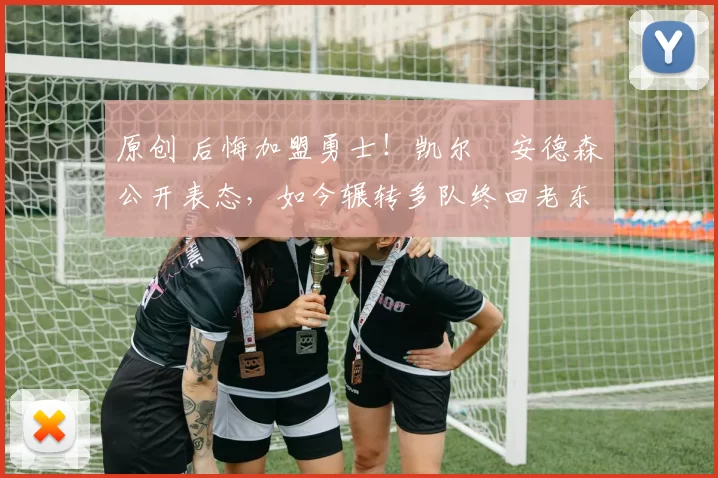 原创 后悔加盟勇士！凯尔・安德森公开表态，如今辗转多队终回老东家