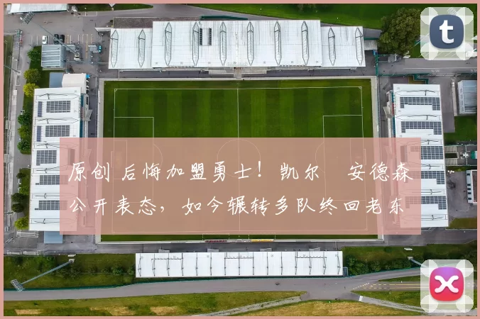 原创 后悔加盟勇士！凯尔・安德森公开表态，如今辗转多队终回老东家