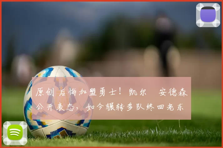 原创 后悔加盟勇士！凯尔・安德森公开表态，如今辗转多队终回老东家