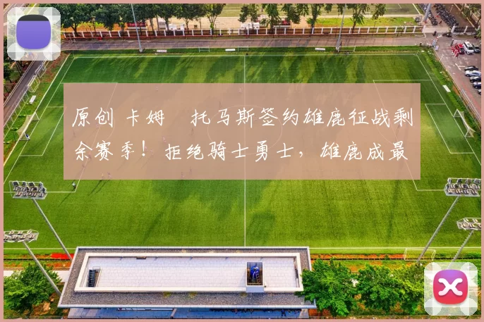 原创 卡姆・托马斯签约雄鹿征战剩余赛季!拒绝骑士勇士,雄鹿成最优选