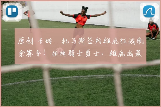 原创 卡姆・托马斯签约雄鹿征战剩余赛季!拒绝骑士勇士,雄鹿成最优选