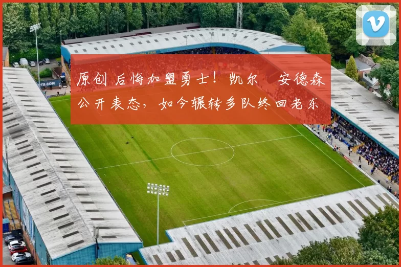 原创 后悔加盟勇士！凯尔・安德森公开表态，如今辗转多队终回老东家