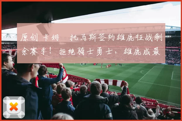 原创 卡姆・托马斯签约雄鹿征战剩余赛季！拒绝骑士勇士，雄鹿成最优选