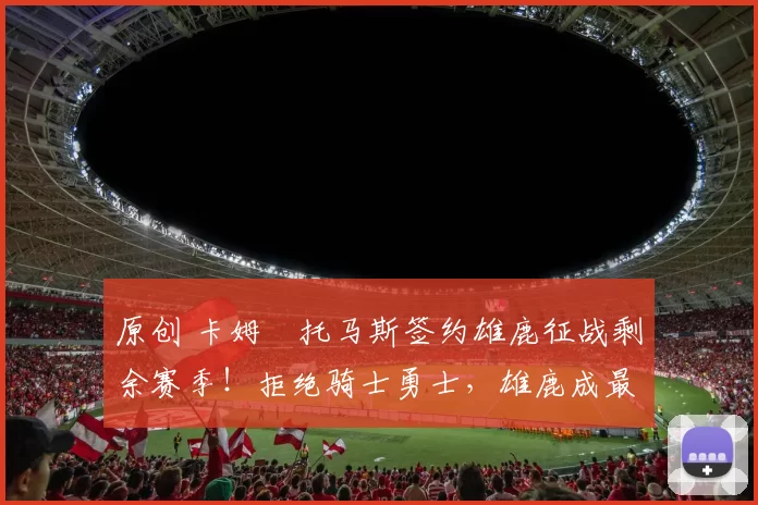 原创 卡姆・托马斯签约雄鹿征战剩余赛季!拒绝骑士勇士,雄鹿成最优选