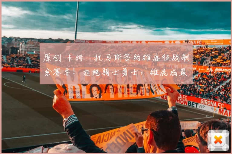 原创 卡姆・托马斯签约雄鹿征战剩余赛季!拒绝骑士勇士,雄鹿成最优选