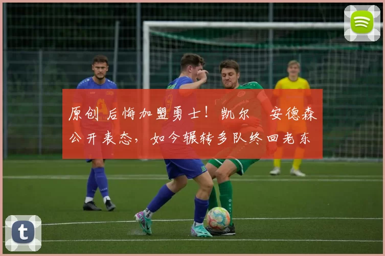 原创 后悔加盟勇士！凯尔・安德森公开表态，如今辗转多队终回老东家