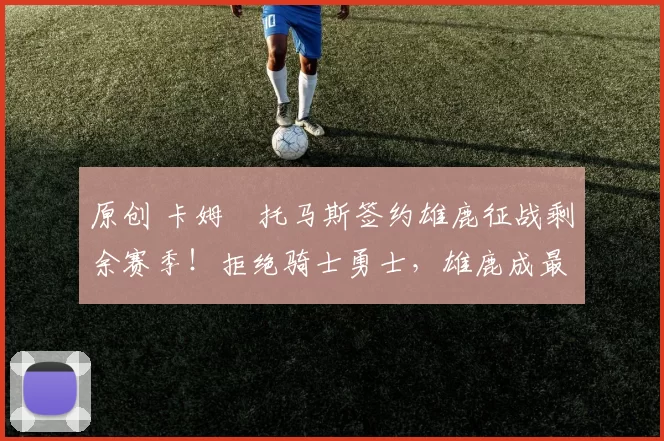 原创 卡姆・托马斯签约雄鹿征战剩余赛季！拒绝骑士勇士，雄鹿成最优选