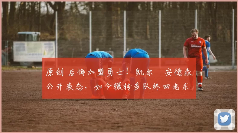 原创 后悔加盟勇士!凯尔・安德森公开表态,如今辗转多队终回老东家