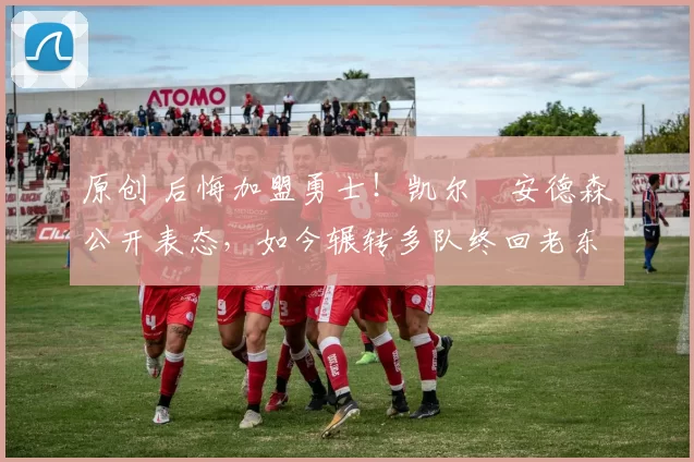 原创 后悔加盟勇士！凯尔・安德森公开表态，如今辗转多队终回老东家