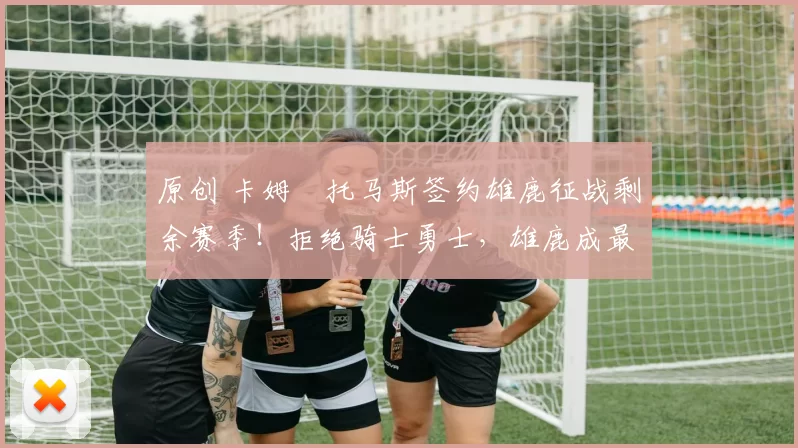 原创 卡姆・托马斯签约雄鹿征战剩余赛季！拒绝骑士勇士，雄鹿成最优选