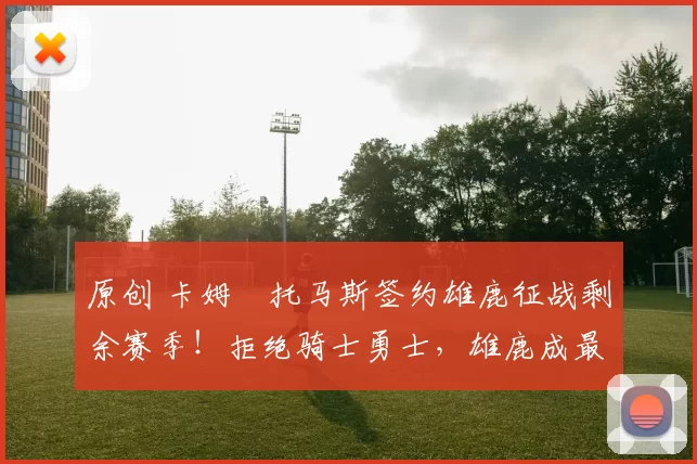 原创 卡姆・托马斯签约雄鹿征战剩余赛季！拒绝骑士勇士，雄鹿成最优选