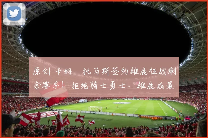 原创 卡姆・托马斯签约雄鹿征战剩余赛季！拒绝骑士勇士，雄鹿成最优选