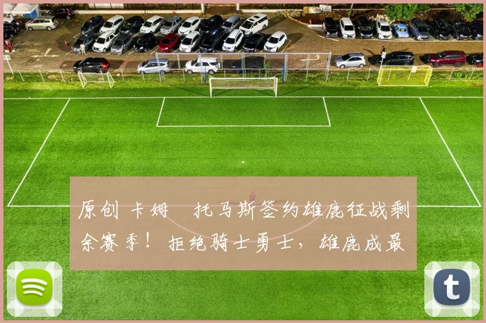 原创 卡姆・托马斯签约雄鹿征战剩余赛季！拒绝骑士勇士，雄鹿成最优选