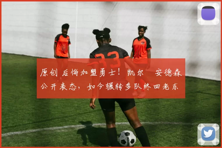 原创 后悔加盟勇士!凯尔・安德森公开表态,如今辗转多队终回老东家