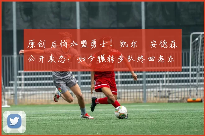 原创 后悔加盟勇士!凯尔・安德森公开表态,如今辗转多队终回老东家