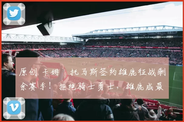 原创 卡姆・托马斯签约雄鹿征战剩余赛季！拒绝骑士勇士，雄鹿成最优选