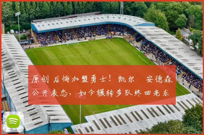 原创 后悔加盟勇士!凯尔・安德森公开表态,如今辗转多队终回老东家