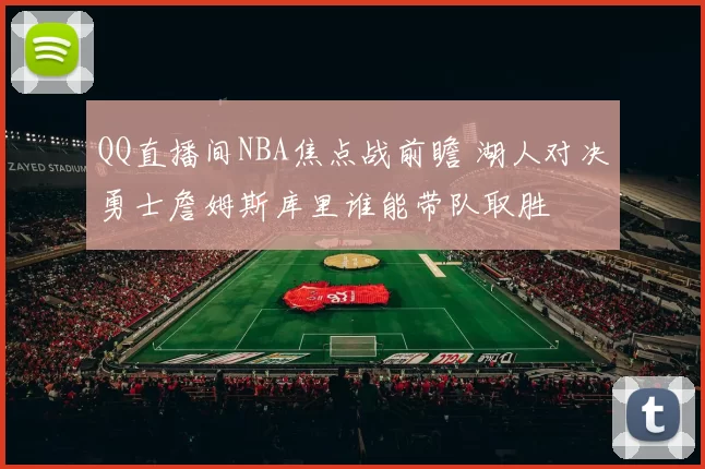 QQ直播间NBA焦点战前瞻 湖人对决勇士詹姆斯库里谁能带队取胜