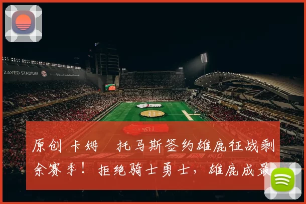 原创 卡姆・托马斯签约雄鹿征战剩余赛季！拒绝骑士勇士，雄鹿成最优选