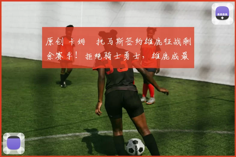 原创 卡姆・托马斯签约雄鹿征战剩余赛季！拒绝骑士勇士，雄鹿成最优选