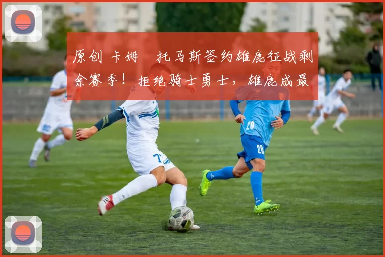 原创 卡姆・托马斯签约雄鹿征战剩余赛季！拒绝骑士勇士，雄鹿成最优选