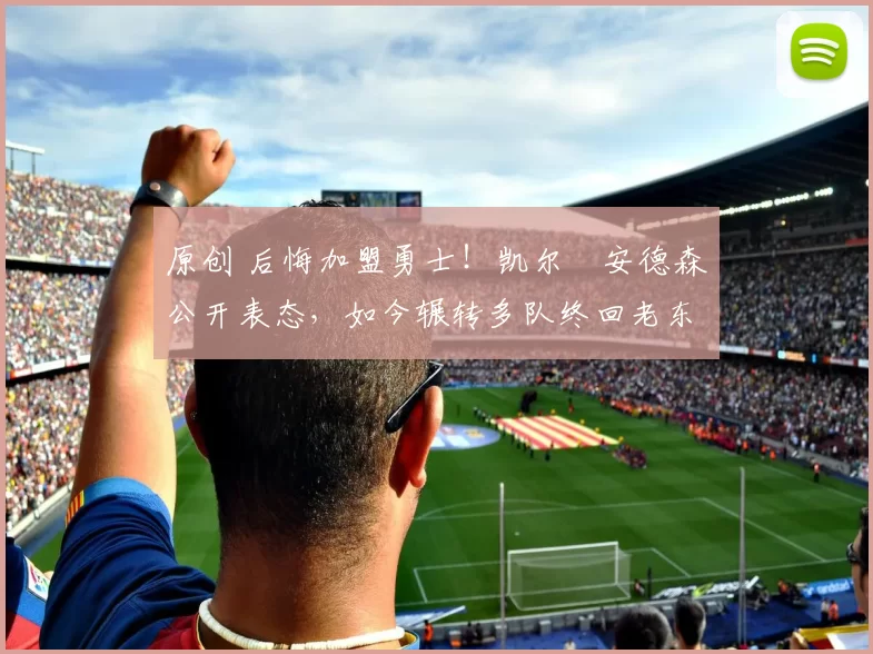 原创 后悔加盟勇士!凯尔・安德森公开表态,如今辗转多队终回老东家