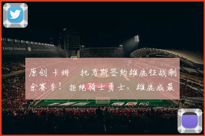 原创 卡姆・托马斯签约雄鹿征战剩余赛季！拒绝骑士勇士，雄鹿成最优选