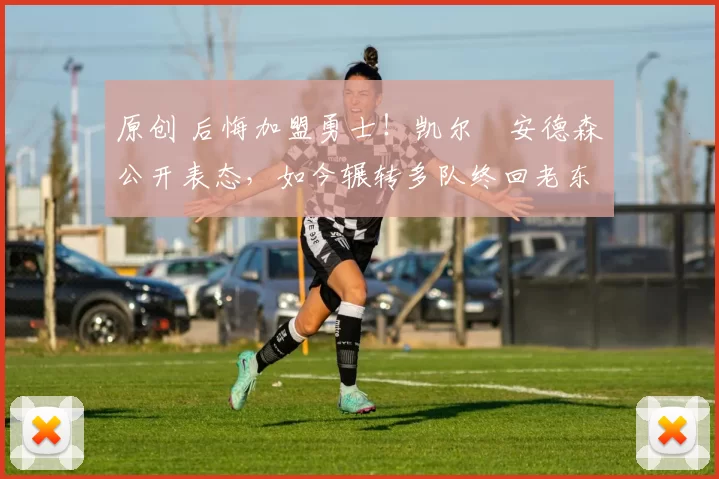 原创 后悔加盟勇士！凯尔・安德森公开表态，如今辗转多队终回老东家