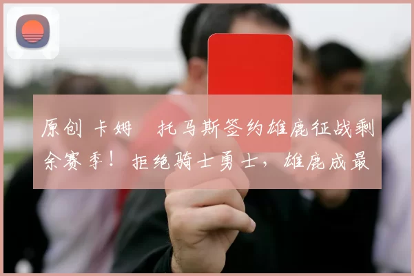 原创 卡姆・托马斯签约雄鹿征战剩余赛季！拒绝骑士勇士，雄鹿成最优选