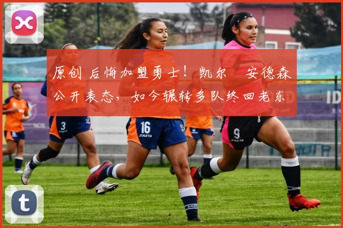 原创 后悔加盟勇士!凯尔・安德森公开表态,如今辗转多队终回老东家