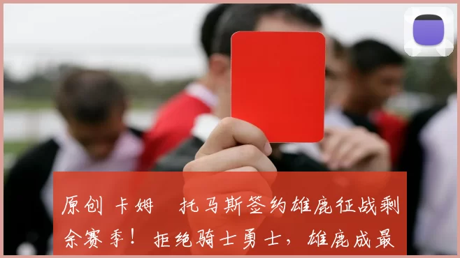 原创 卡姆・托马斯签约雄鹿征战剩余赛季！拒绝骑士勇士，雄鹿成最优选