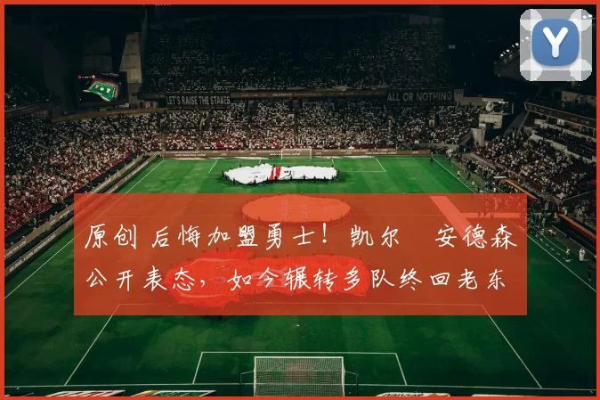 原创 后悔加盟勇士!凯尔・安德森公开表态,如今辗转多队终回老东家