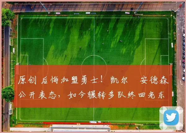 原创 后悔加盟勇士！凯尔・安德森公开表态，如今辗转多队终回老东家